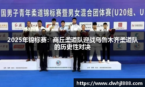 2025年锦标赛：商丘柔道队迎战乌鲁木齐柔道队的历史性对决