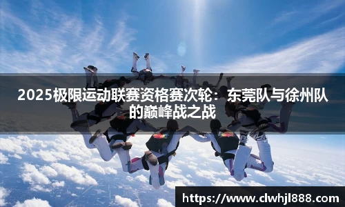 2025极限运动联赛资格赛次轮：东莞队与徐州队的巅峰战之战