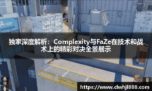 独家深度解析：Complexity与FaZe在技术和战术上的精彩对决全景展示