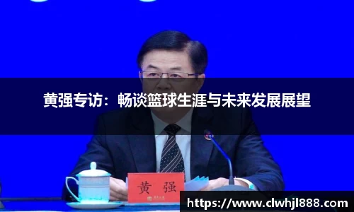 黄强专访：畅谈篮球生涯与未来发展展望