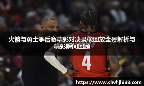 火箭与勇士季后赛精彩对决录像回放全景解析与精彩瞬间回顾